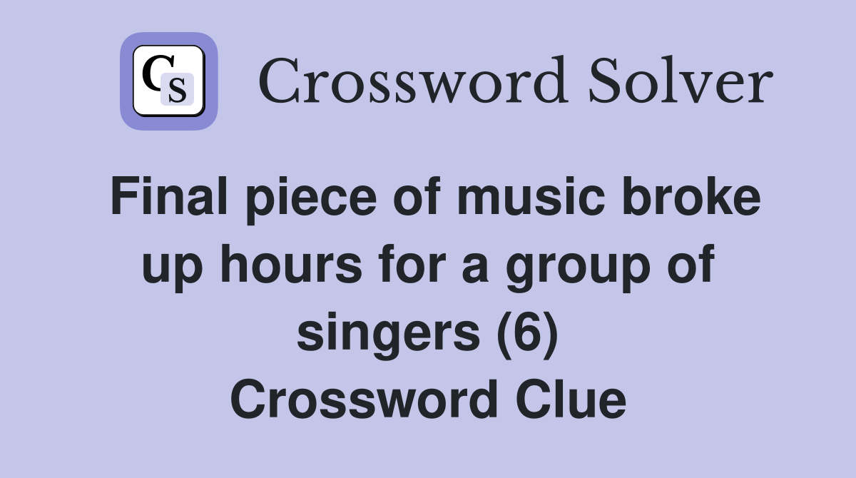 Final piece of music broke up hours for a group of singers (6) Crossword Clue