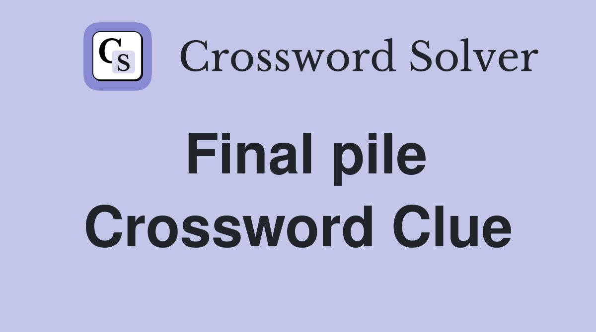Final pile Crossword Clue