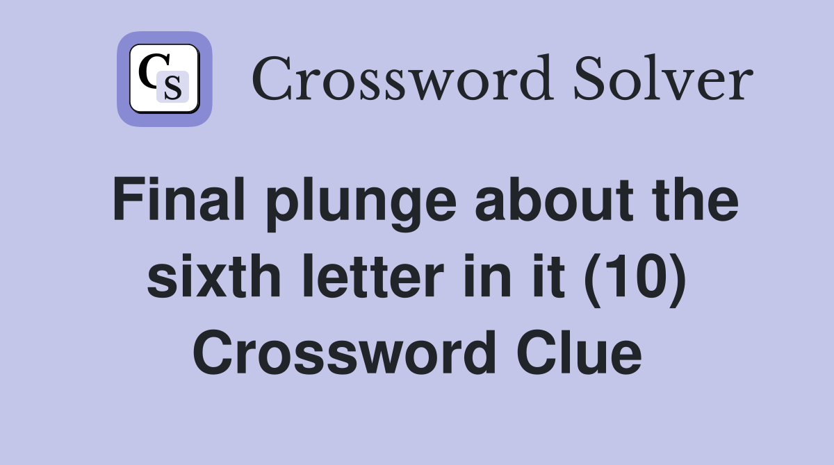 Final plunge about the sixth letter in it (10) Crossword Clue