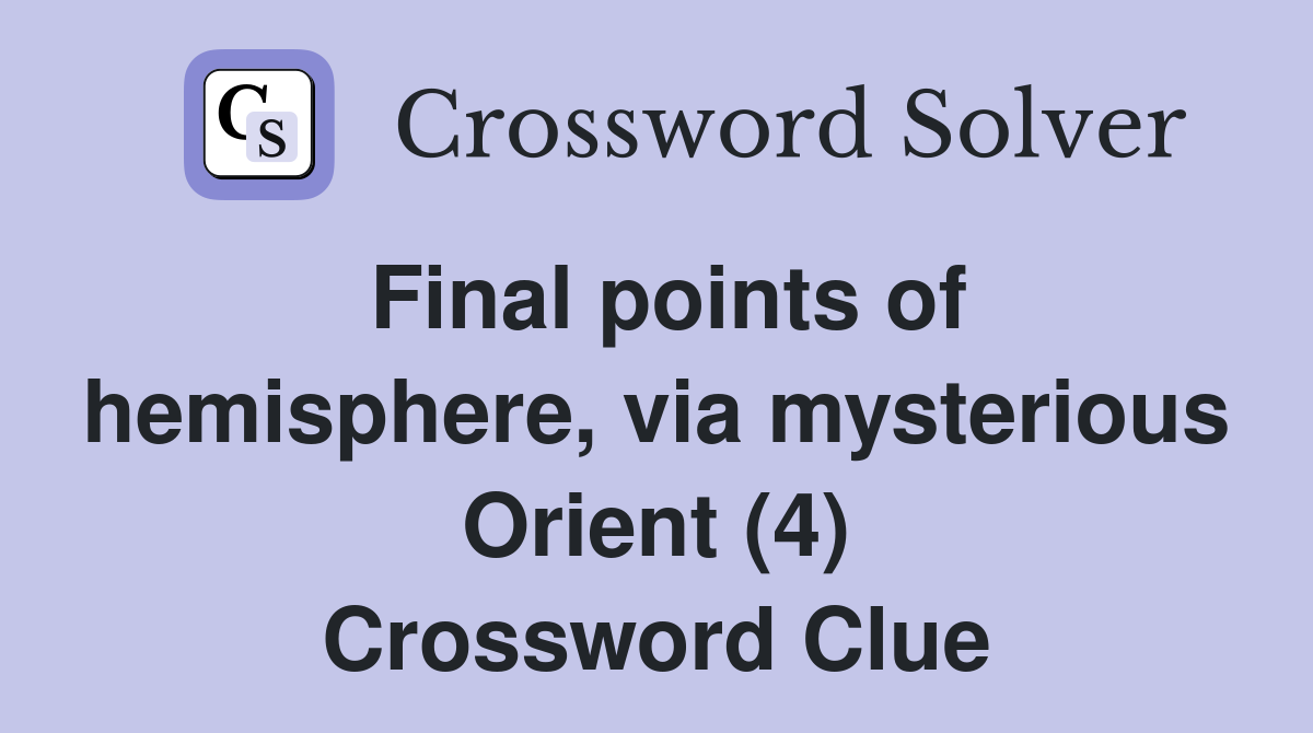 Final points of hemisphere via mysterious Orient (4) Crossword Clue