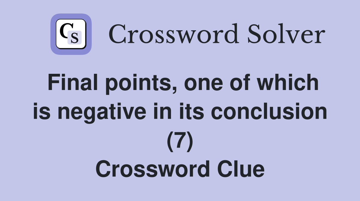 Final points, one of which is negative in its conclusion (7) Crossword Clue