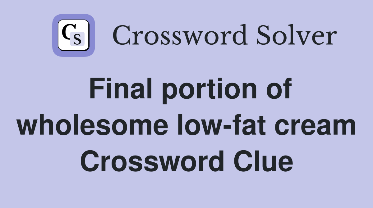 Final portion of wholesome low-fat cream Crossword Clue