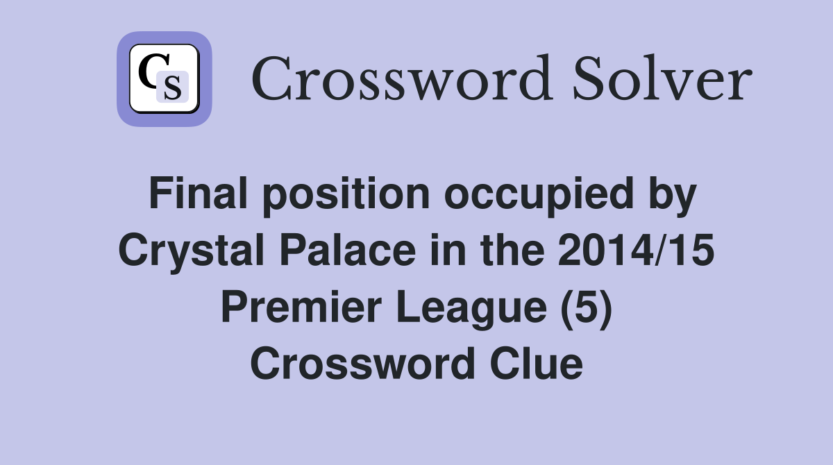 Final position occupied by Crystal Palace in the 2014/15 Premier League (5) Crossword Clue