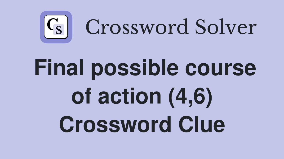 Final possible course of action (4,6) Crossword Clue