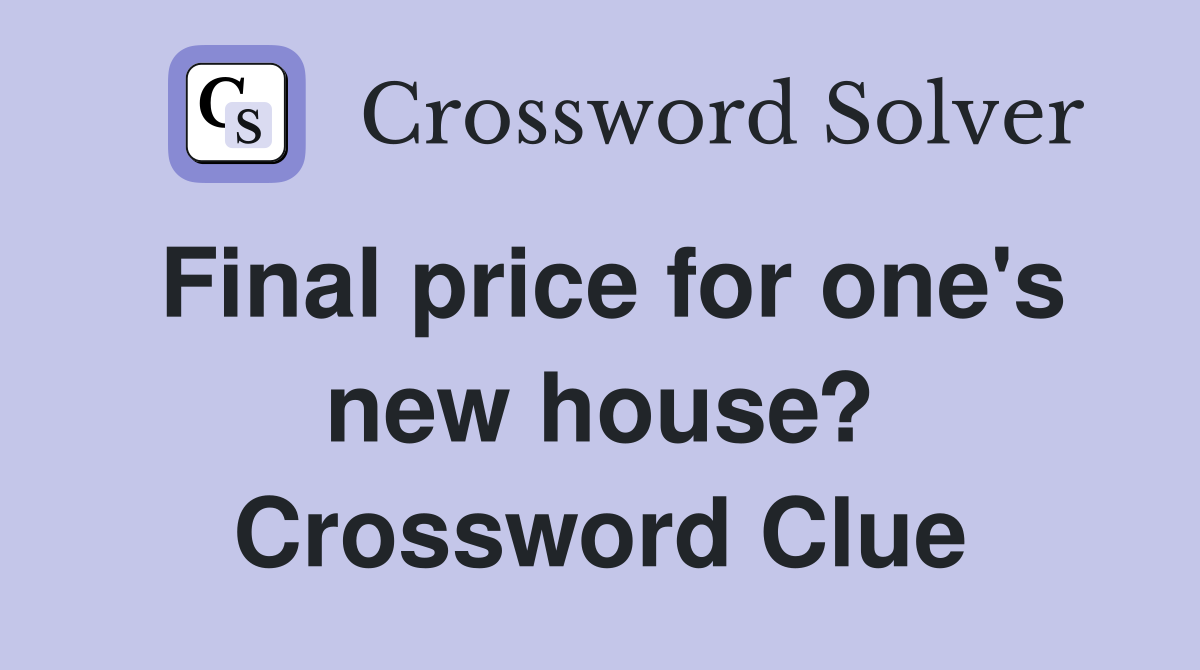 Final price for one's new house? Crossword Clue