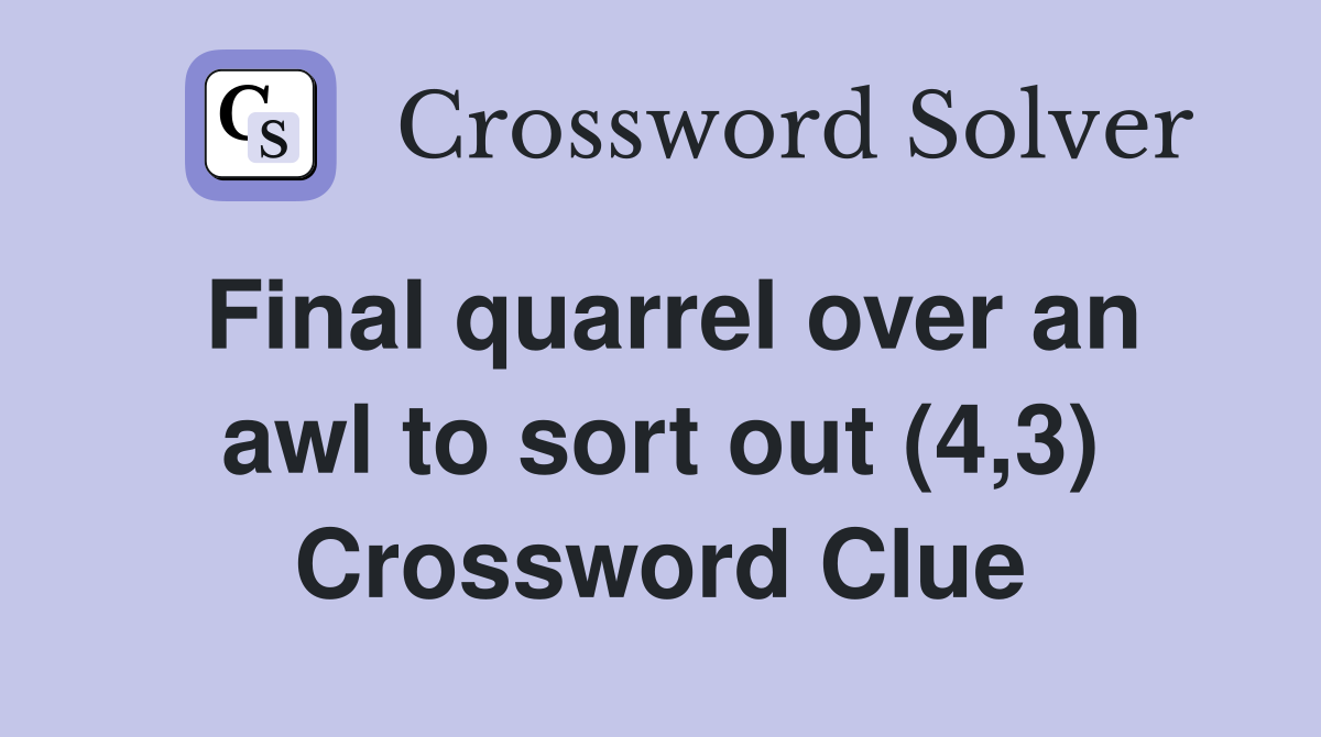 Final quarrel over an awl to sort out (4,3) Crossword Clue