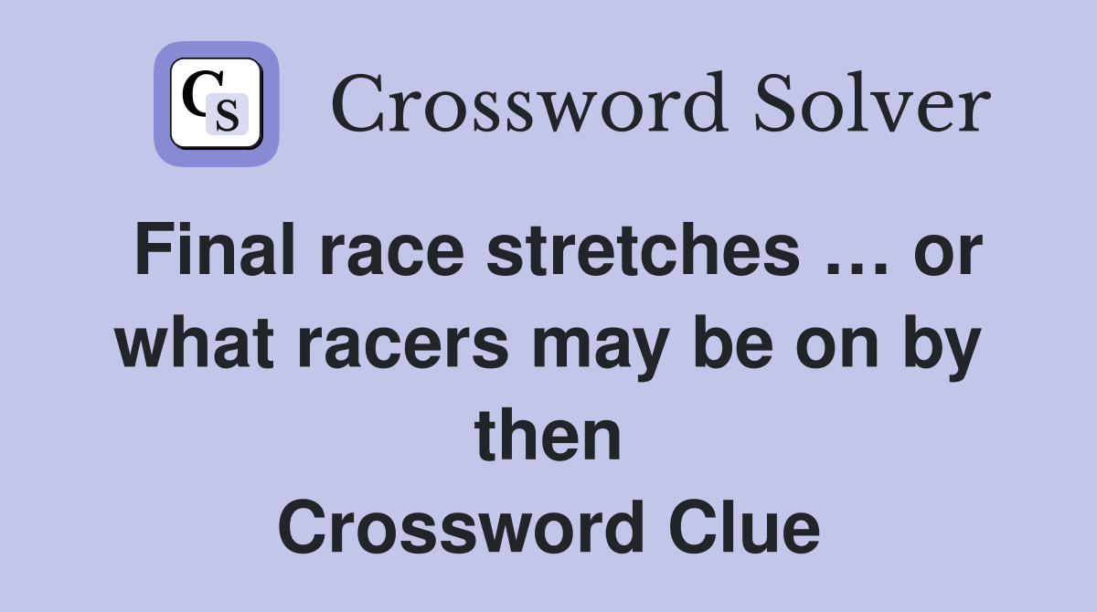 Final race stretches … or what racers may be on by then Crossword Clue