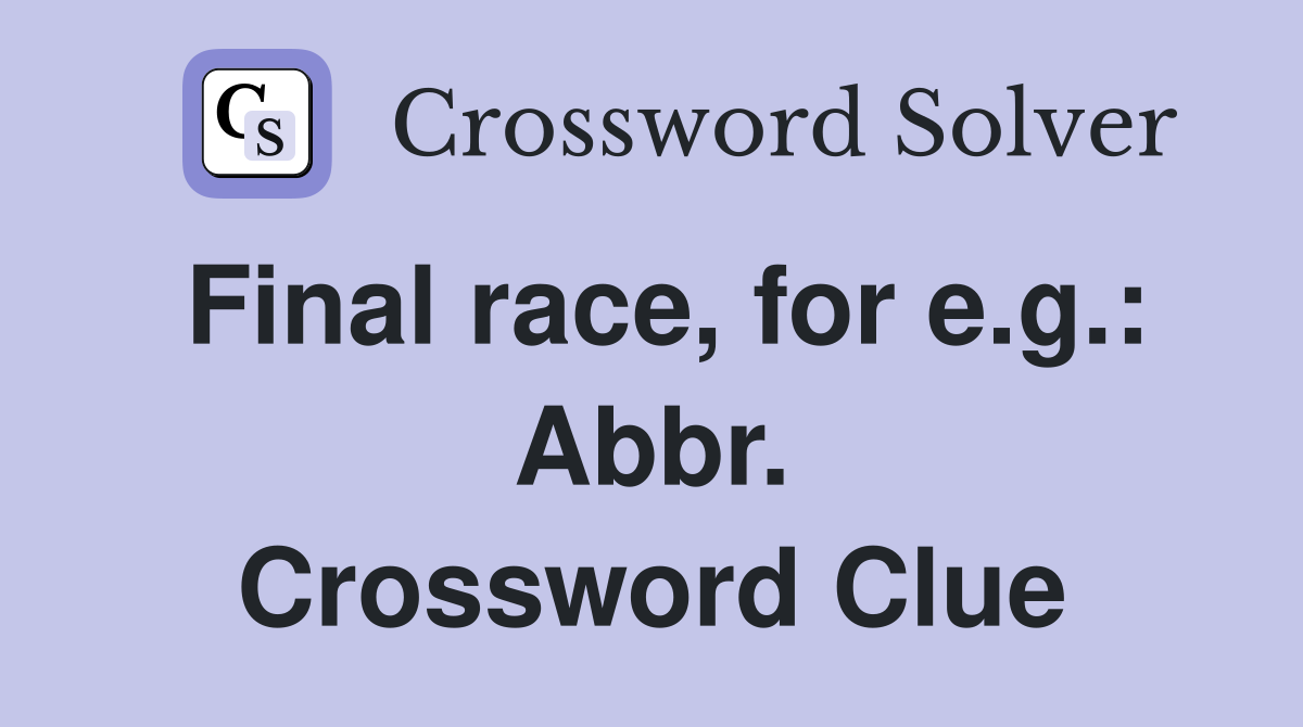 Final race, for e.g.: Abbr. Crossword Clue