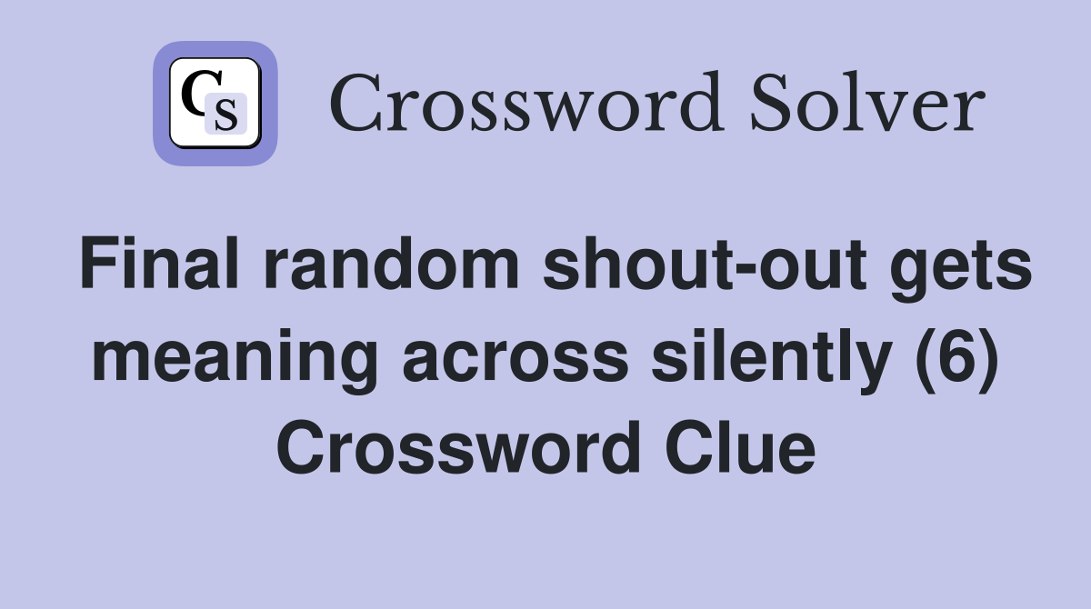 Final random shout-out gets meaning across silently (6) Crossword Clue