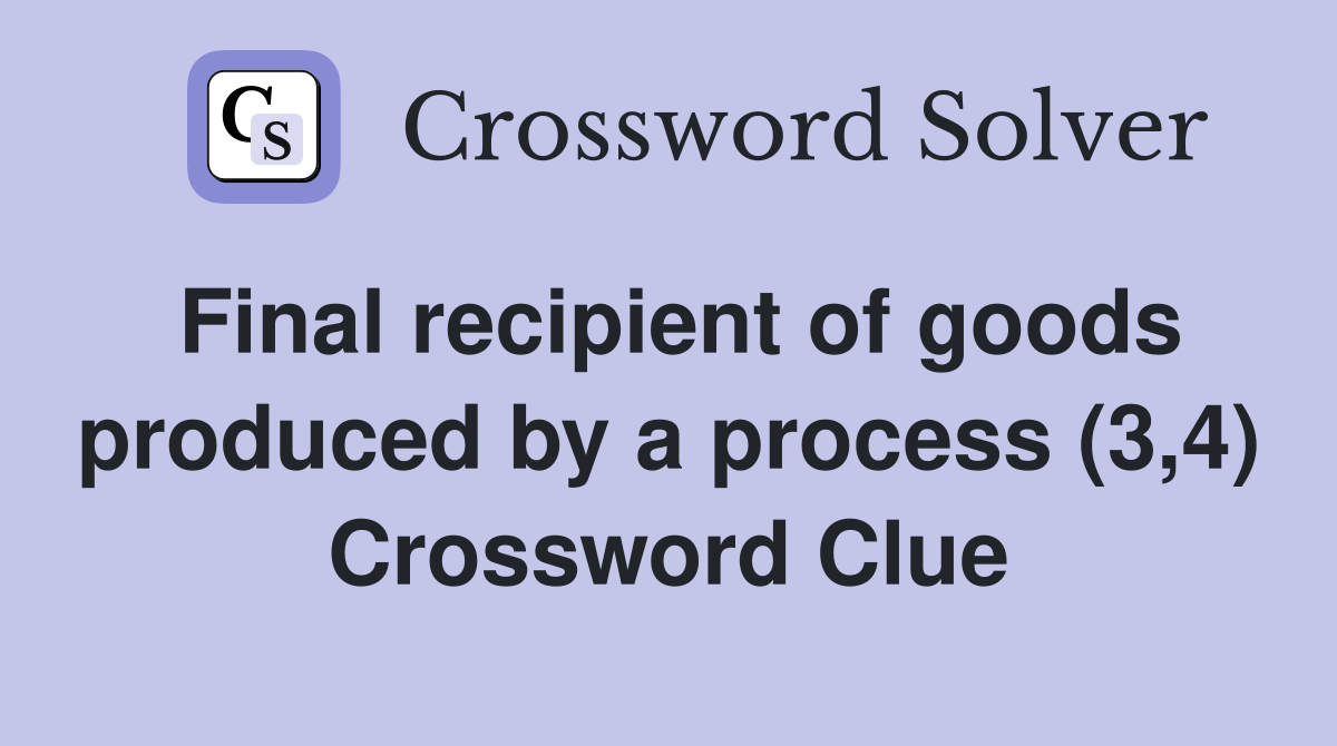 Final recipient of goods produced by a process (3,4) Crossword Clue
