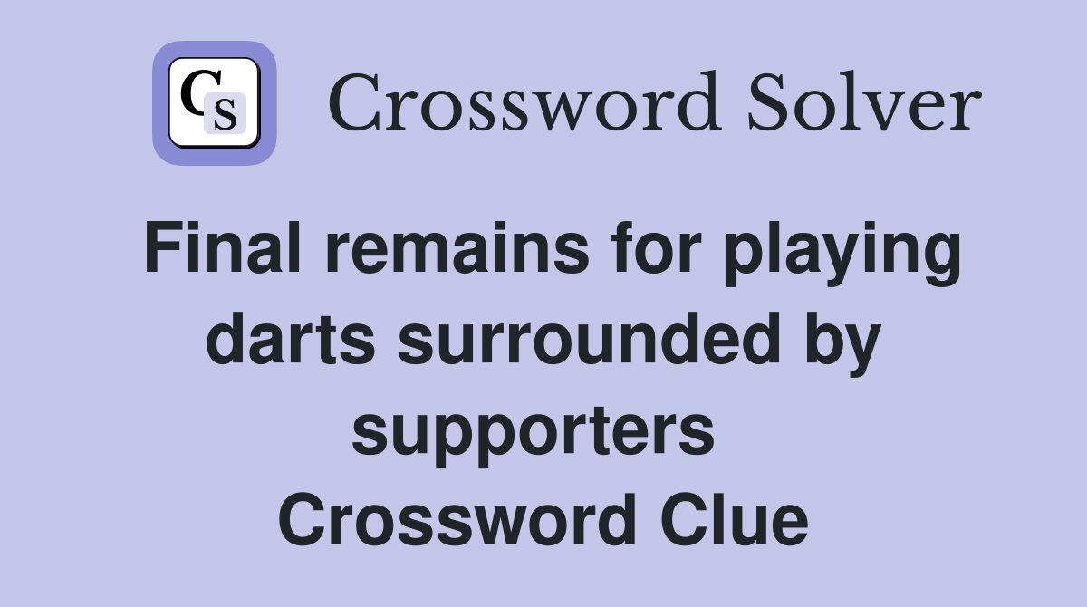 Final remains for playing darts surrounded by supporters  Crossword Clue