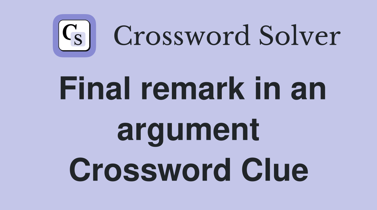 Final remark in an argument Crossword Clue