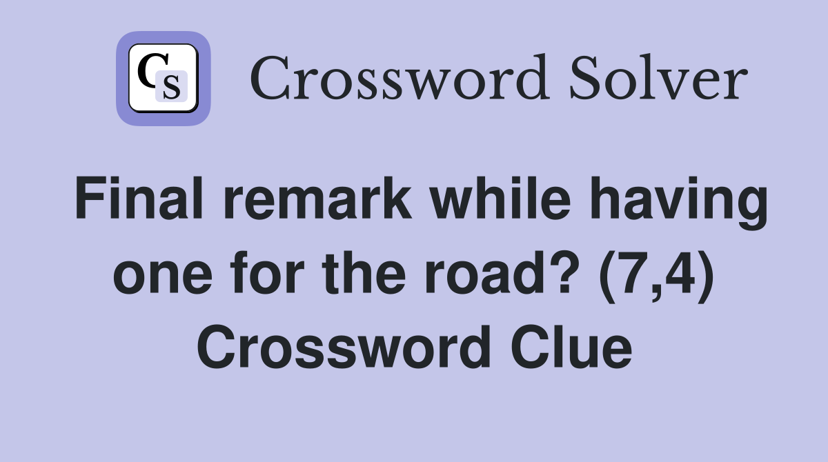 Final remark while having one for the road? (7,4) Crossword Clue