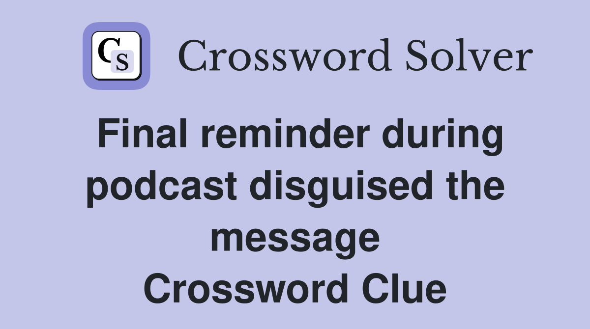 Final reminder during podcast disguised the message Crossword Clue