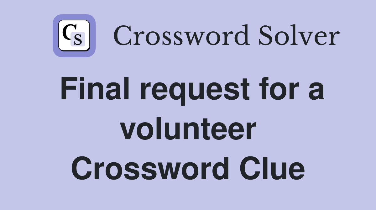 Final request for a volunteer Crossword Clue