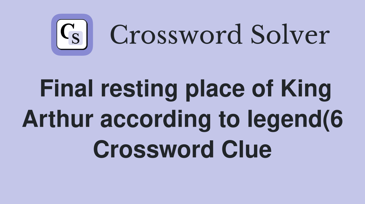 Final resting place of King Arthur according to legend(6) Crossword Final resting place of King Arthur according to legend(6) Crossword