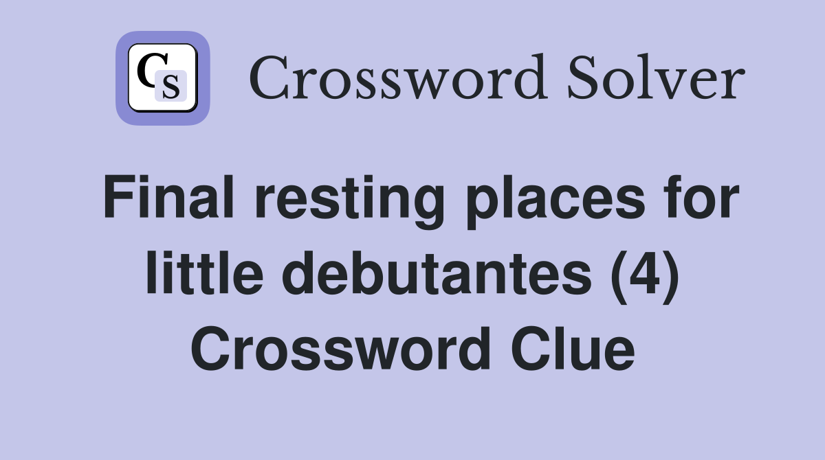 Final resting places for little debutantes (4) Crossword Clue
