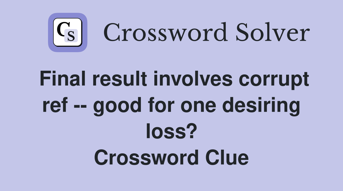 Final result involves corrupt ref -- good for one desiring loss? Crossword Clue
