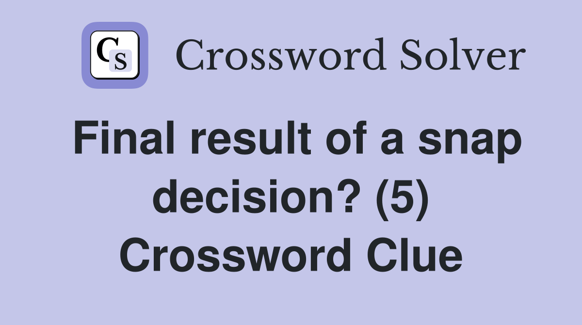 Final result of a snap decision? (5) Crossword Clue