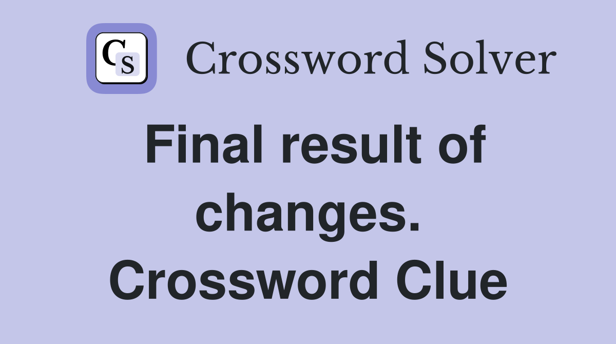 Final result of changes. Crossword Clue