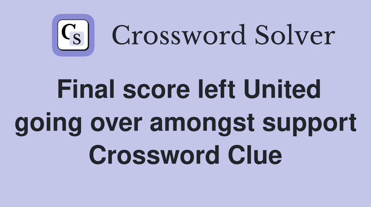 Final score left United going over amongst support Crossword Clue