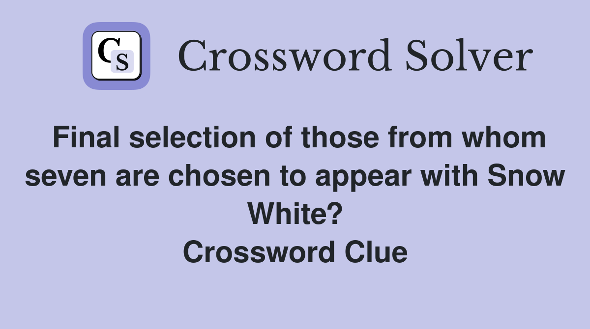 Final selection of those from whom seven are chosen to appear with Snow White? Crossword Clue