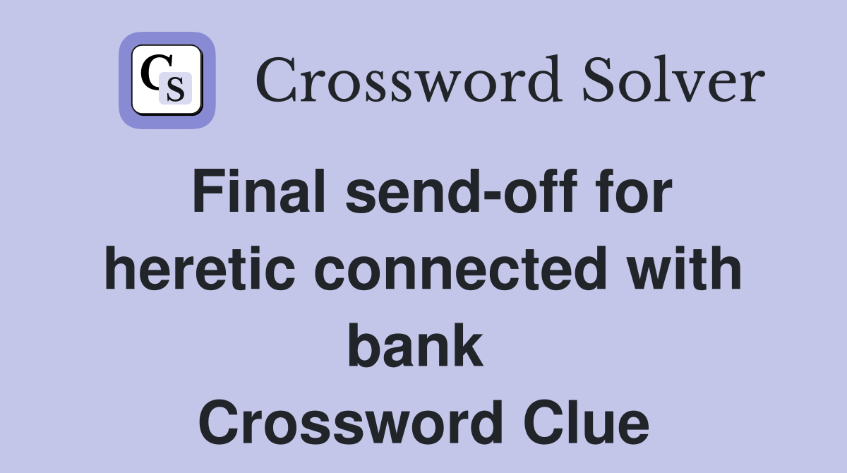 Final send-off for heretic connected with bank  Crossword Clue