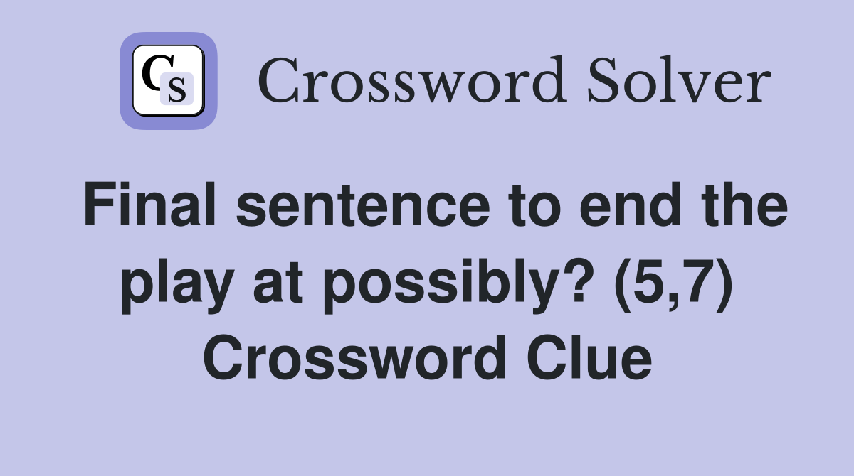 Final sentence to end the play at possibly? (5,7) Crossword Clue