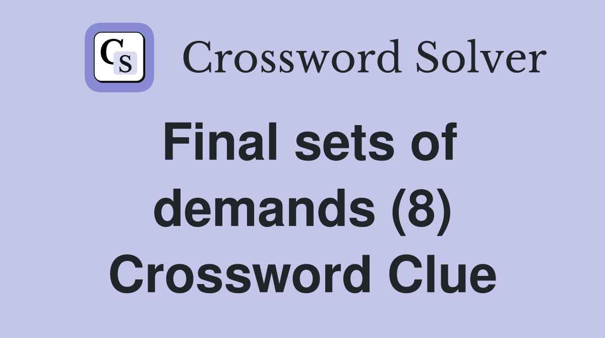 Final sets of demands (8) Crossword Clue