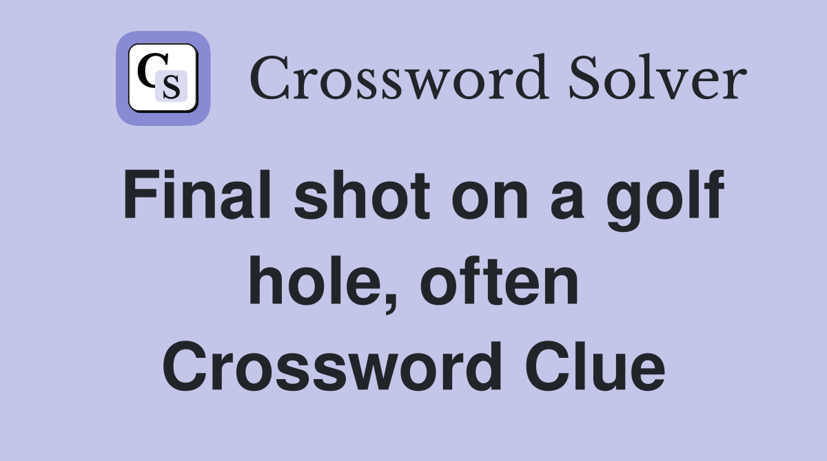 Final shot on a golf hole, often Crossword Clue