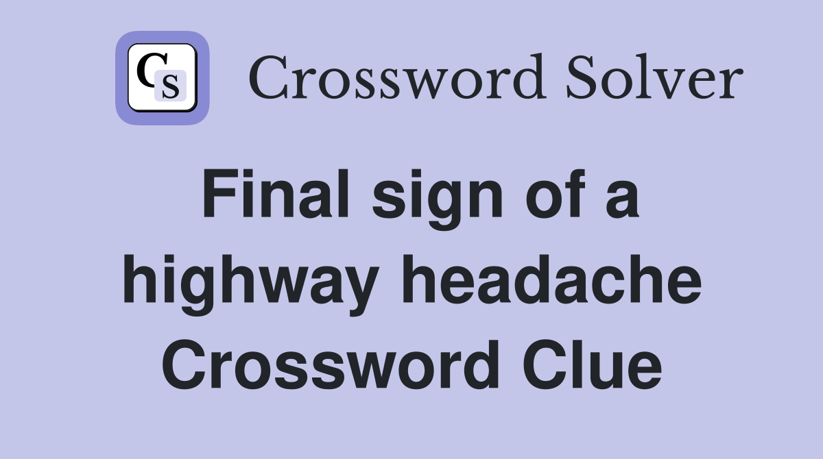 Final sign of a highway headache Crossword Clue