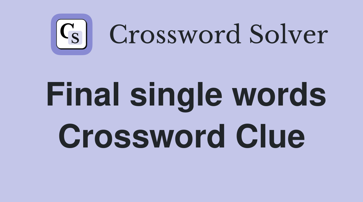 Final single words Crossword Clue