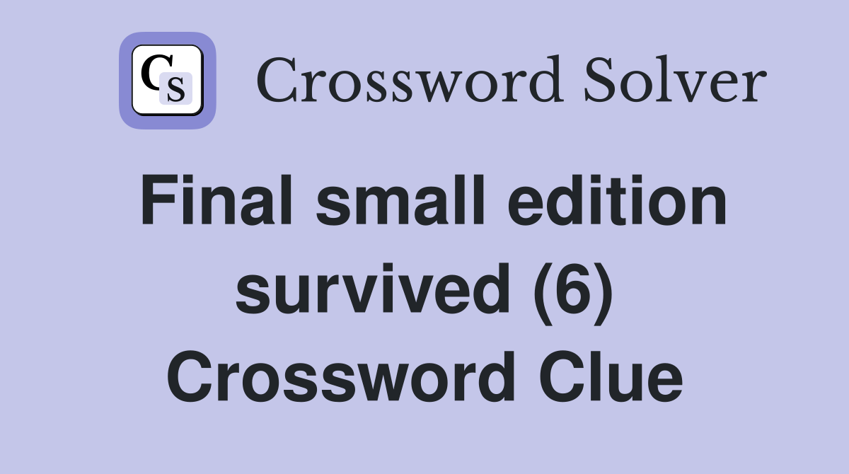 Final small edition survived (6) Crossword Clue