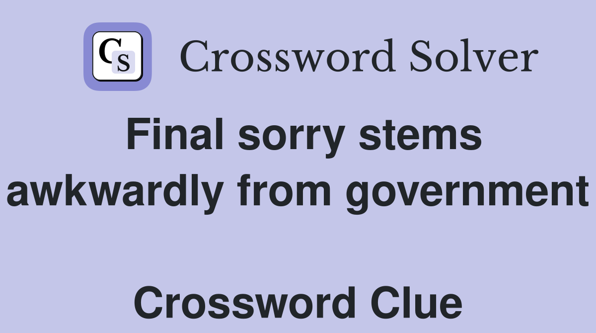 Final sorry stems awkwardly from government  Crossword Clue