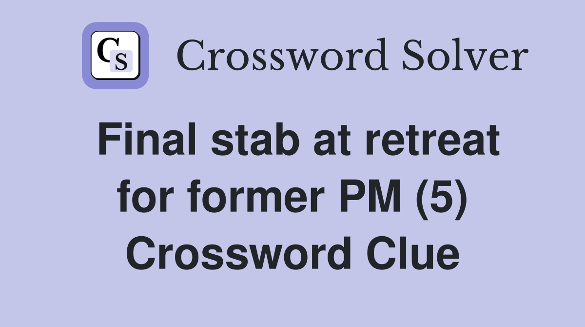 Final stab at retreat for former PM (5) Crossword Clue
