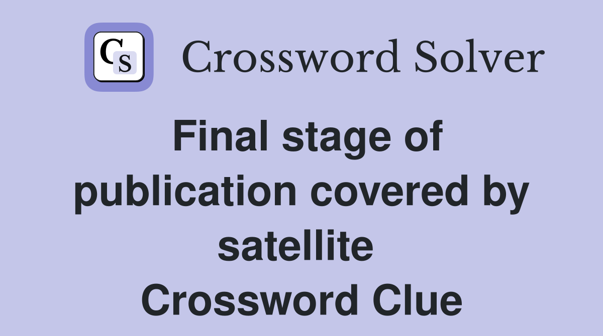 Final stage of publication covered by satellite  Crossword Clue