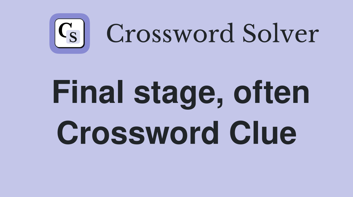 Final stage, often Crossword Clue