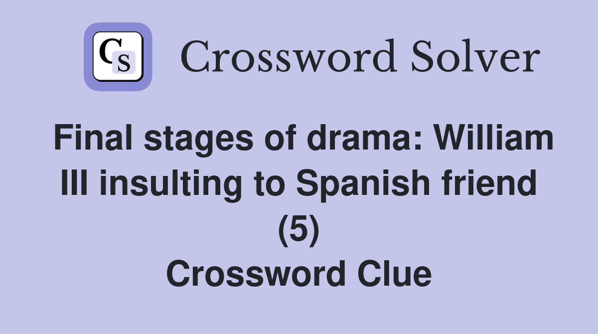 Final stages of drama: William III insulting to Spanish friend (5) Crossword Clue