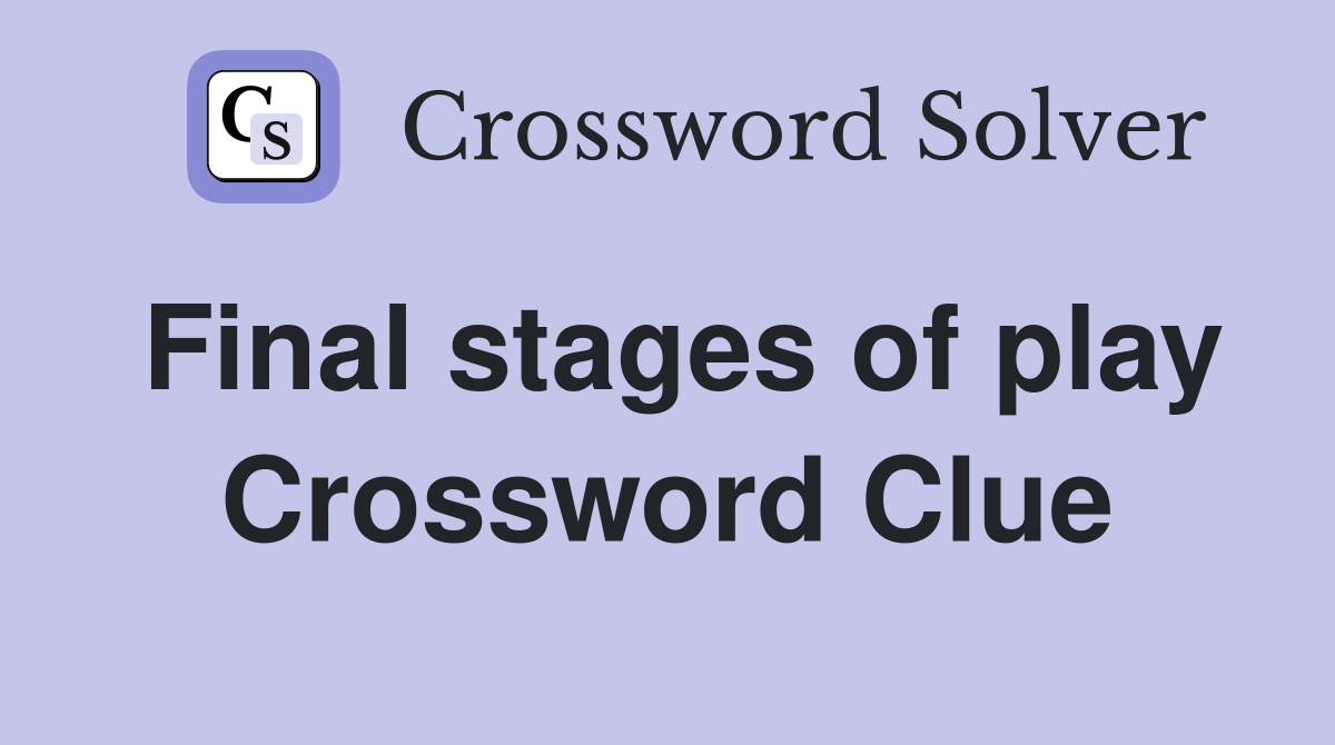 Final stages of play Crossword Clue