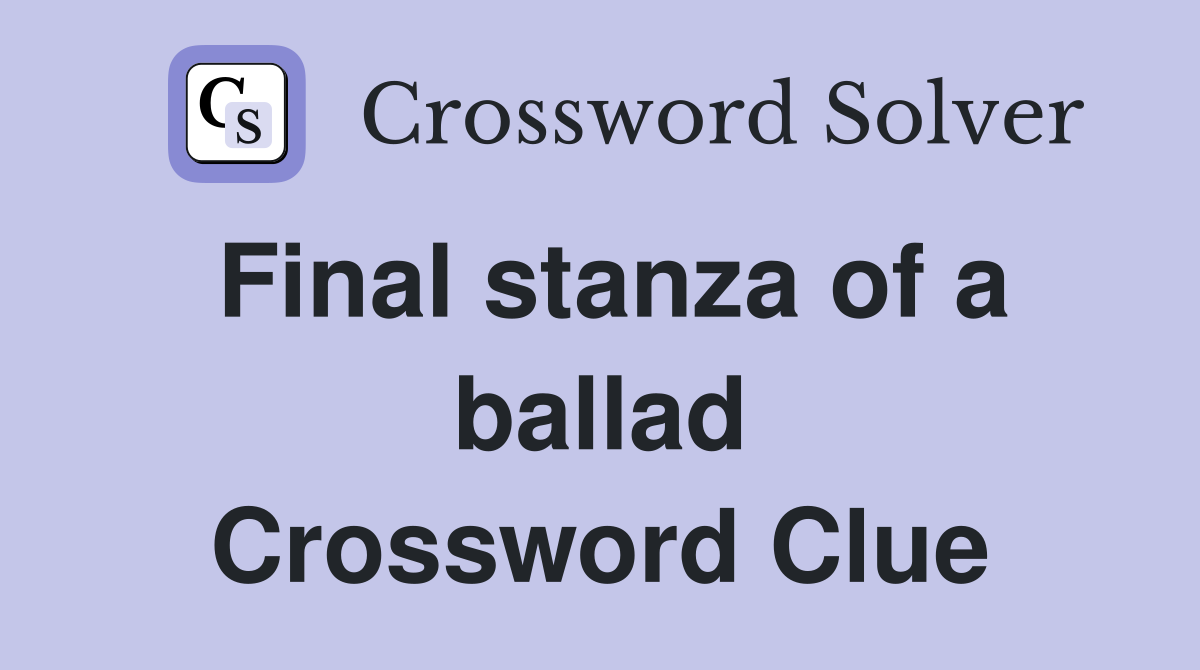 Final stanza of a ballad Crossword Clue
