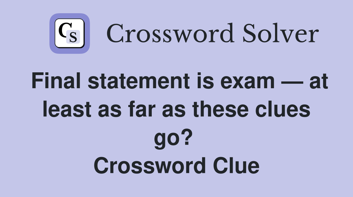 Final statement is exam — at least as far as these clues go?  Crossword Clue
