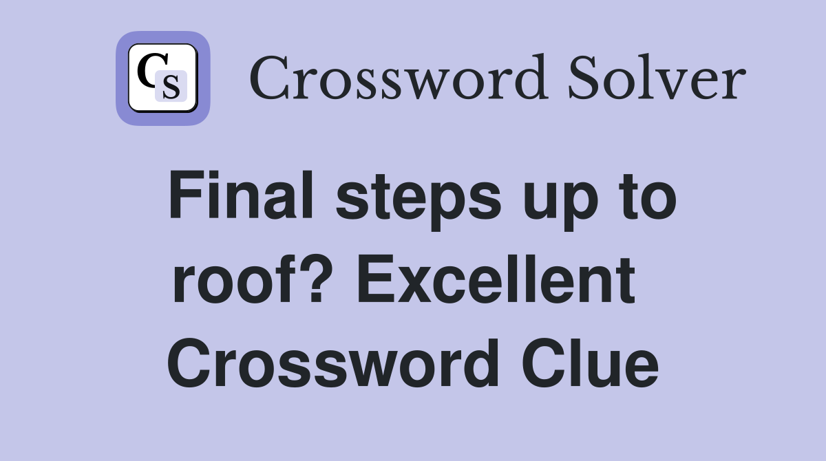 Final steps up to roof? Excellent  Crossword Clue