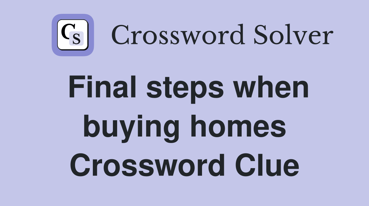 Final steps when buying homes Crossword Clue