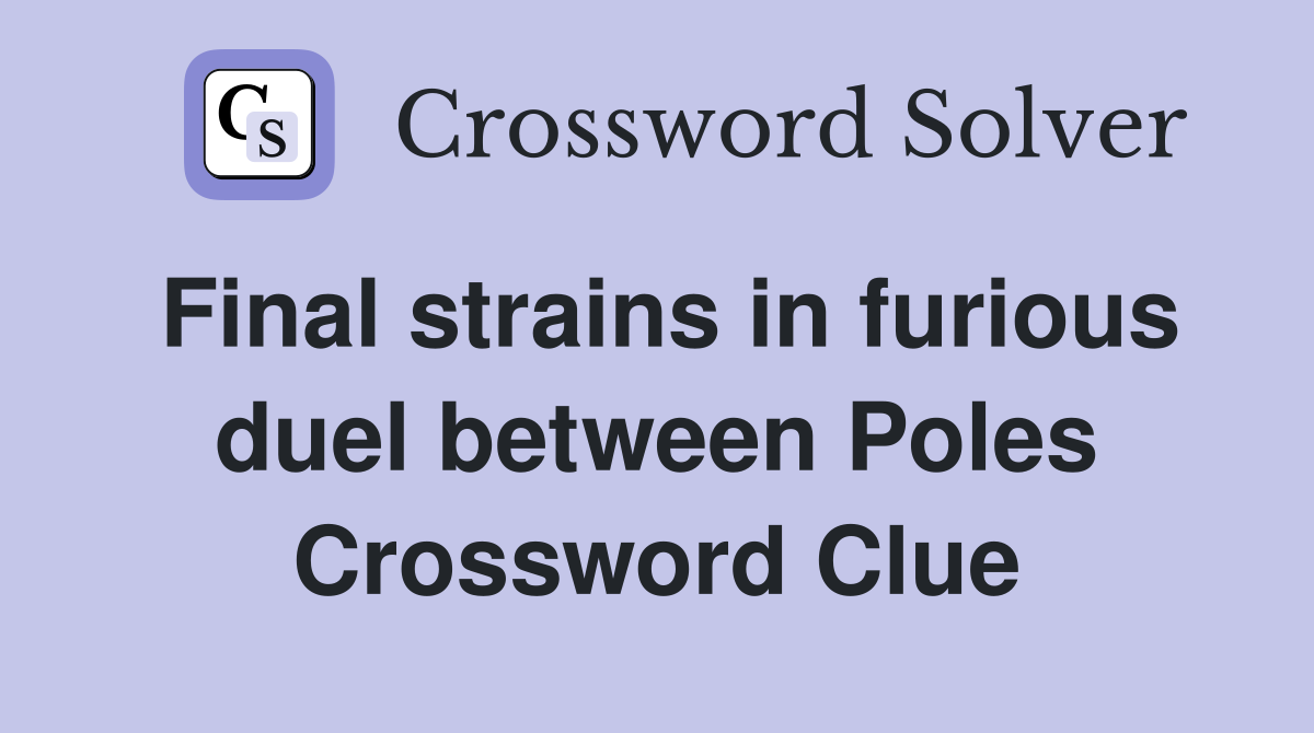 Final strains in furious duel between Poles Crossword Clue