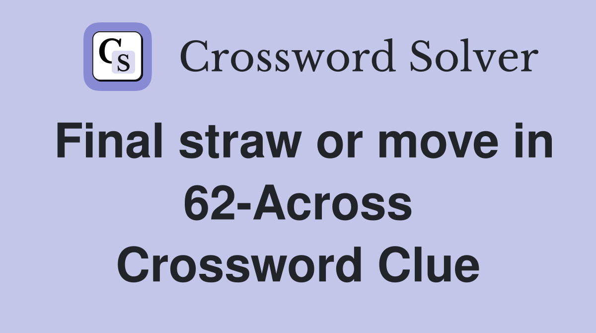 Final straw or move in 62-Across Crossword Clue