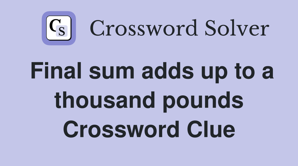 Final sum adds up to a thousand pounds Crossword Clue