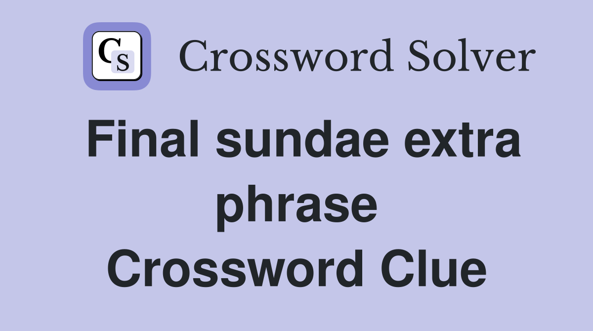 Final sundae extra phrase Crossword Clue