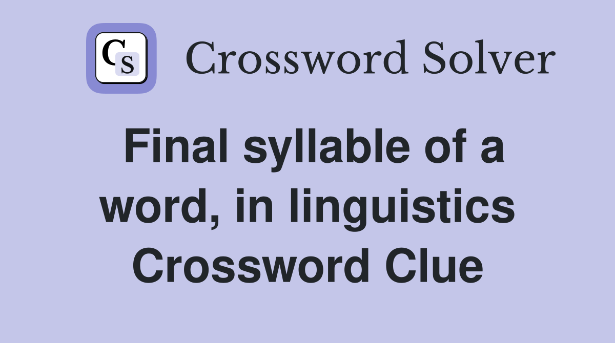 Final syllable of a word, in linguistics Crossword Clue