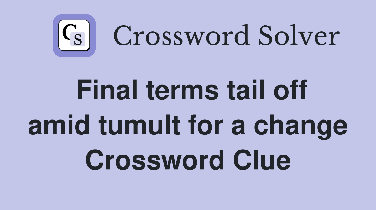 Final terms tail off amid tumult for a change Crossword Clue