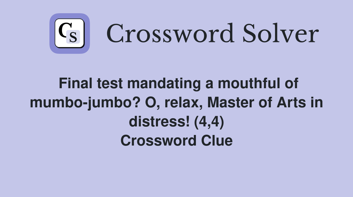 Final test mandating a mouthful of mumbo-jumbo? O, relax, Master of Arts in distress! (4,4) Crossword Clue